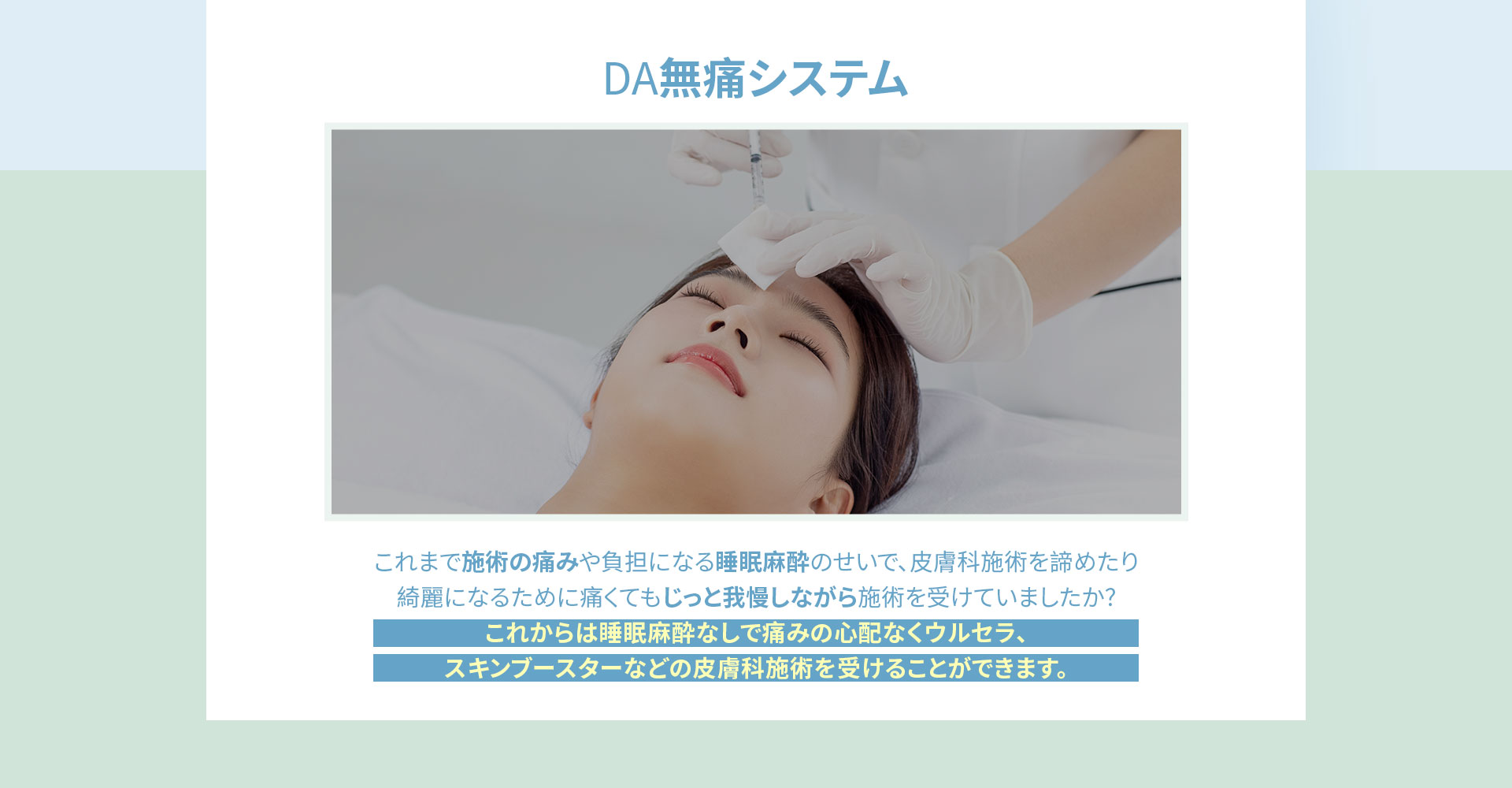 DA無痛システム, これからは睡眠麻酔なしで痛みの心配なくウルセラ、スキンブースターなどの皮膚科施術を受けることができます。