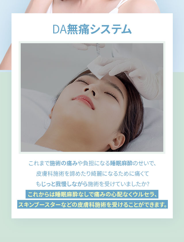 DA無痛システム, これからは睡眠麻酔なしで痛みの心配なくウルセラ、スキンブースターなどの皮膚科施術を受けることができます。